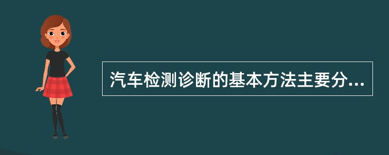 汽车检测诊断的基本方法主要分为（）、（）。