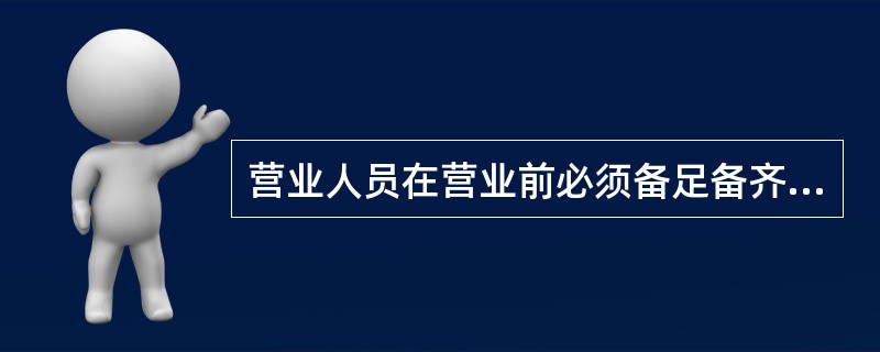 营业人员在营业前必须备足备齐各种（）等，合理定位，放置有序。