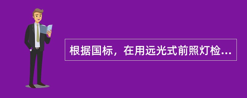 根据国标，在用远光式前照灯检测仪检测前照灯远光灯性能时，应保持被测车辆前照灯与前