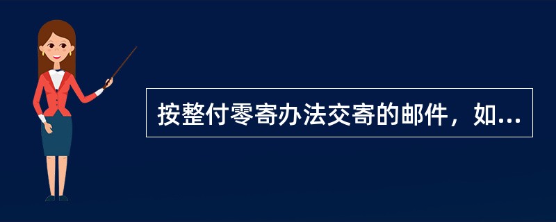 按整付零寄办法交寄的邮件，如果预付的邮费不足，寄件人又未在规定期限内办理续付，则