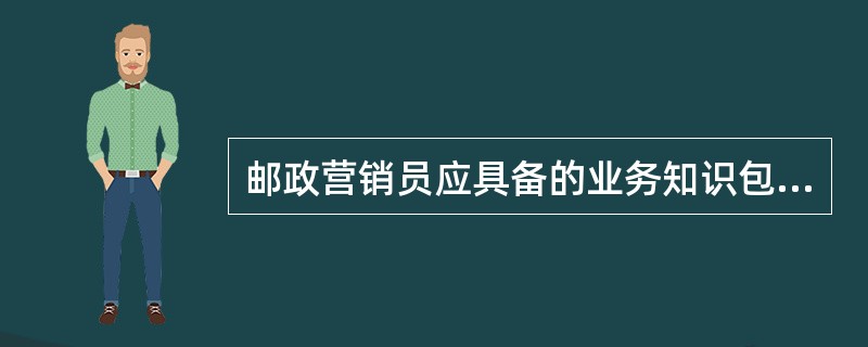邮政营销员应具备的业务知识包括礼仪知识；邮政业务知识和相关知识。