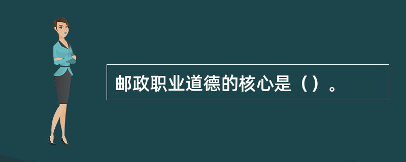 邮政职业道德的核心是（）。