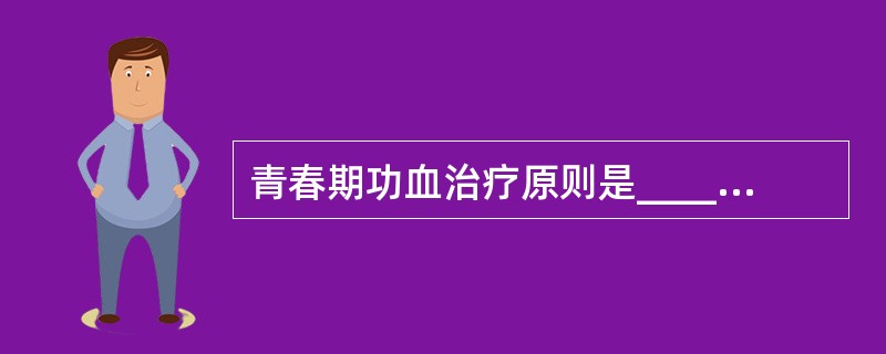 青春期功血治疗原则是____________。