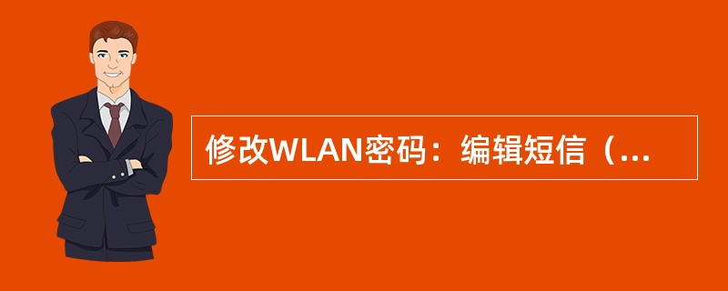 修改WLAN密码：编辑短信（）（密码不区分大小写，长度为6）发送至（）。