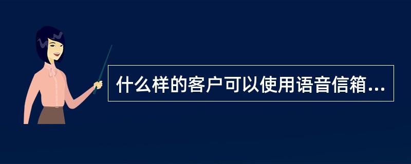 什么样的客户可以使用语音信箱业务？