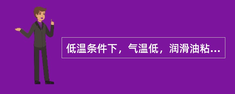 低温条件下，气温低，润滑油粘度（）