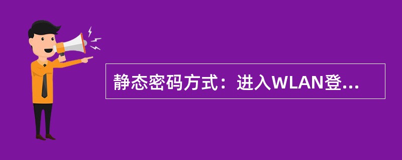 静态密码方式：进入WLAN登录页面，在用户名处输入（），在密码处输入（），验证成