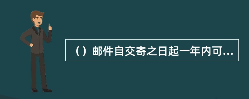 （）邮件自交寄之日起一年内可持收据向邮政企业查询。