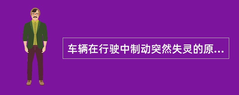 车辆在行驶中制动突然失灵的原因是（）。
