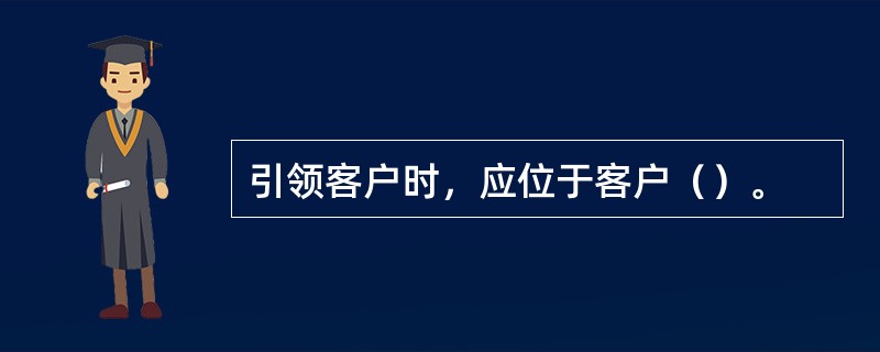 引领客户时，应位于客户（）。