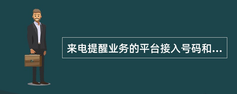 来电提醒业务的平台接入号码和短信通知号码是什么？