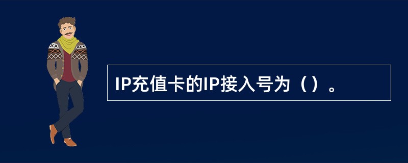 IP充值卡的IP接入号为（）。