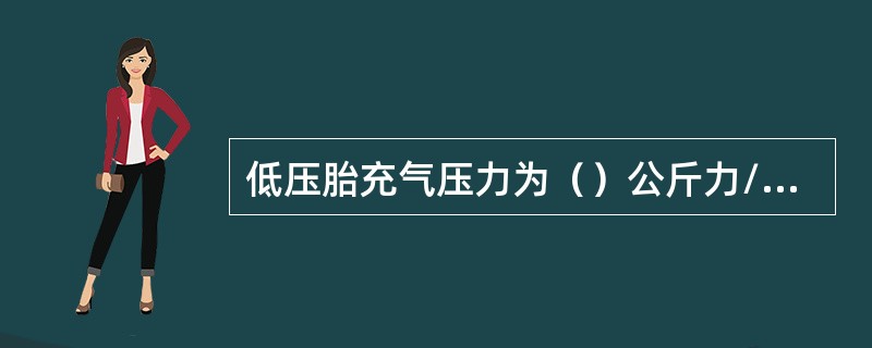 低压胎充气压力为（）公斤力/厘米2。。