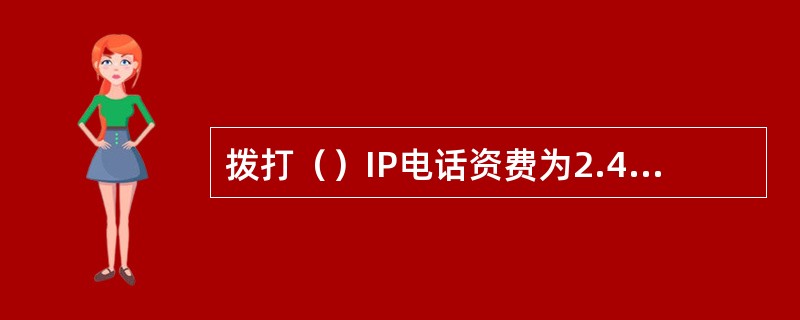 拨打（）IP电话资费为2.4元/分钟。