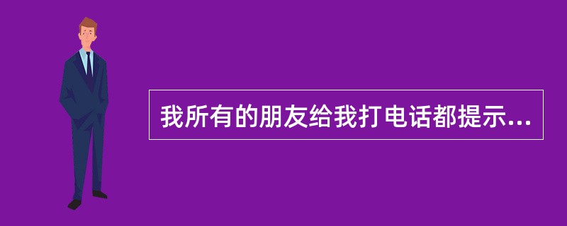 我所有的朋友给我打电话都提示：您拨打的电话已关机，可是我手机现在是正常状态，请问