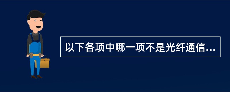 以下各项中哪一项不是光纤通信的优点（）。