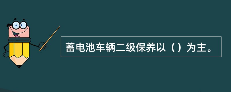 蓄电池车辆二级保养以（）为主。