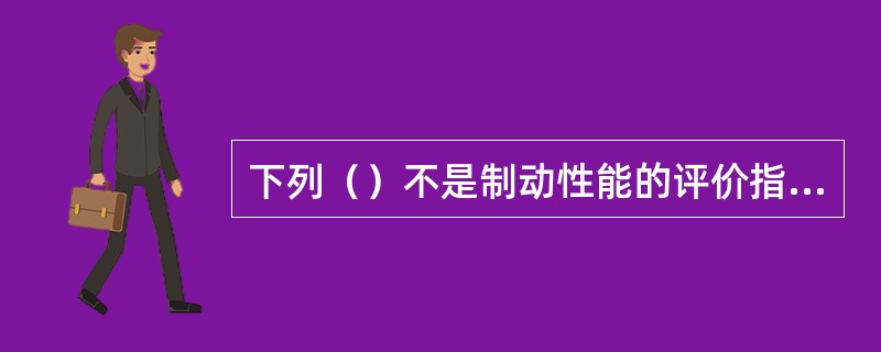 下列（）不是制动性能的评价指标。