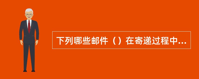 下列哪些邮件（）在寄递过程中，发生丢失、短少、损毁，致使邮件失去邮件本身全部或者