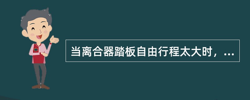 当离合器踏板自由行程太大时，离合器（）。