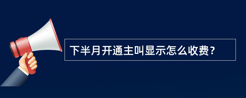 下半月开通主叫显示怎么收费？