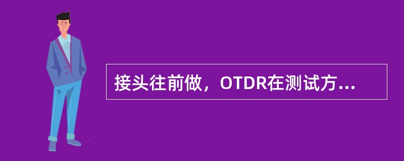 接头往前做，OTDR在测试方向后侧位置不动，这种测试方法称为后向测试法。（）