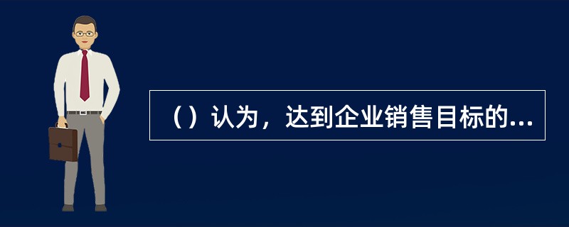 （）认为，达到企业销售目标的关键在于正确确定目标市场的需求和欲望，比竞争者更有效