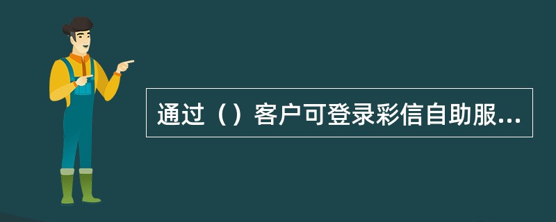 通过（）客户可登录彩信自助服务系统。