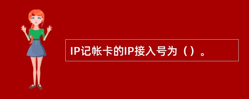 IP记帐卡的IP接入号为（）。