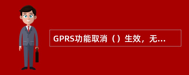 GPRS功能取消（）生效，无套餐的客户新开通各款套餐（）生效，客户开通（）小时后