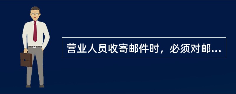 营业人员收寄邮件时，必须对邮件的（）严格审核把关。