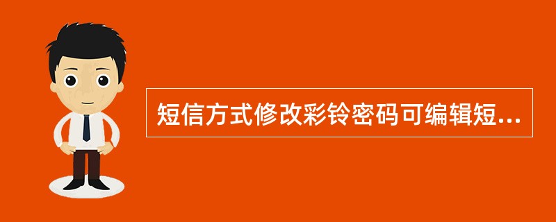 短信方式修改彩铃密码可编辑短信（）发送至（）。