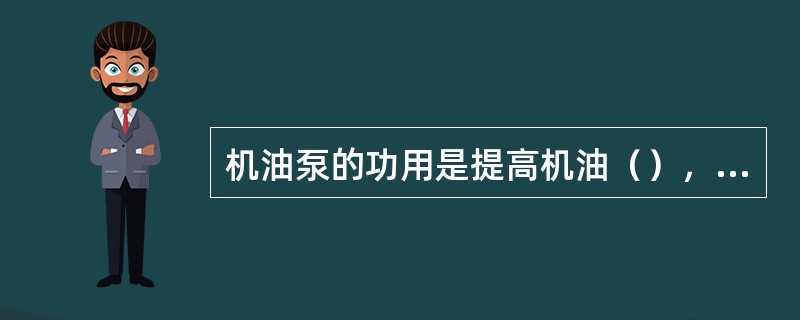 机油泵的功用是提高机油（），保证机油在润滑系统内不断循环。