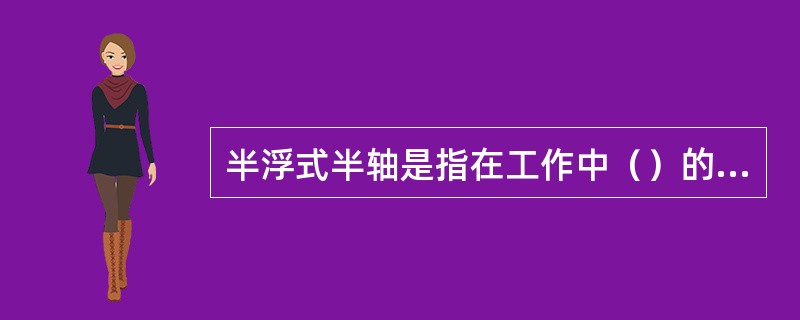 半浮式半轴是指在工作中（）的半轴。