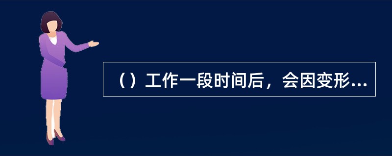 （）工作一段时间后，会因变形伸长，导致张紧力变大。