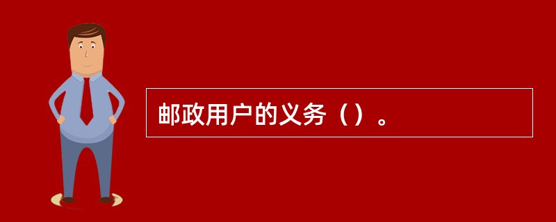 邮政用户的义务（）。