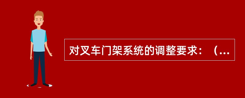 对叉车门架系统的调整要求：（）。