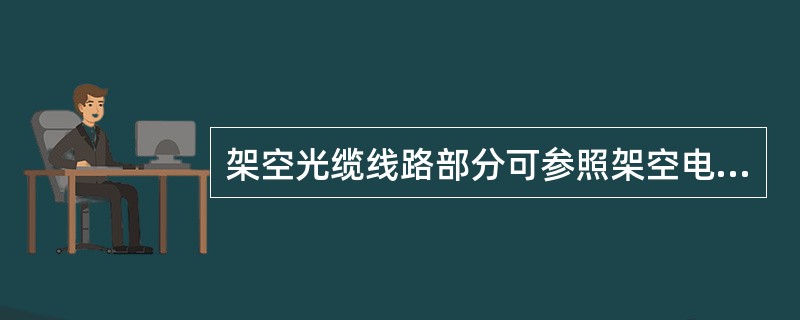 架空光缆线路部分可参照架空电缆线路维护质量标准进行。巡视检查并进行如下主要工作：