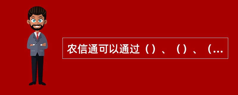 农信通可以通过（）、（）、（）等方式申请/取消该业务。