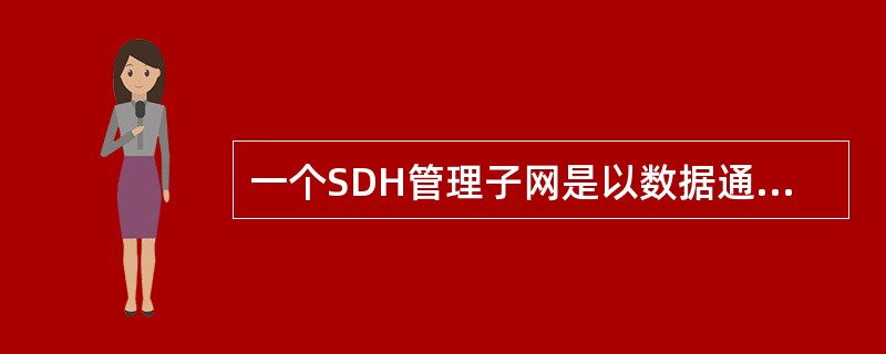 一个SDH管理子网是以数据通信通路（DCC）为物理层的嵌入控制通路（ECC）互连