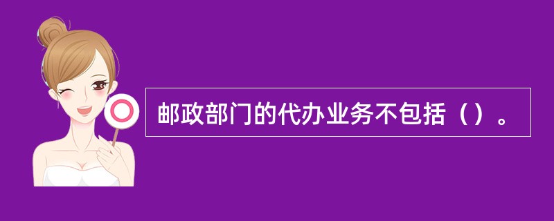 邮政部门的代办业务不包括（）。