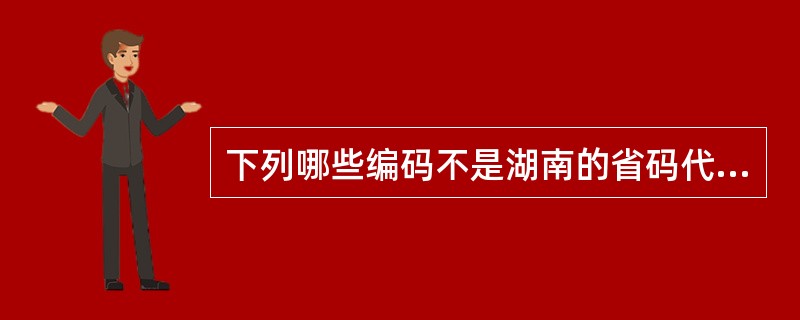 下列哪些编码不是湖南的省码代号（）。