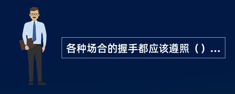 各种场合的握手都应该遵照（）、女士在先的顺序进行。