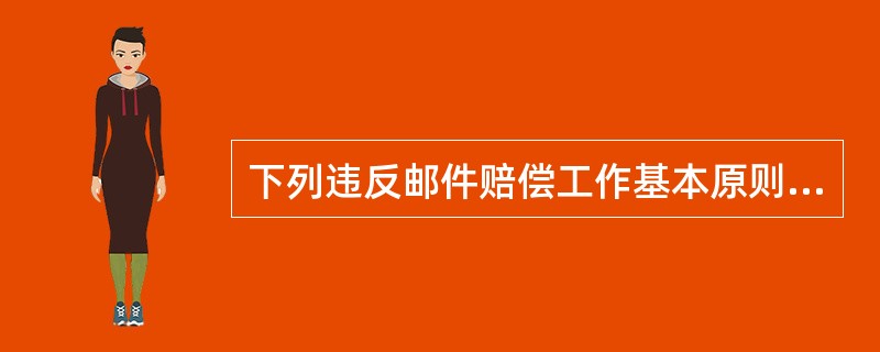 下列违反邮件赔偿工作基本原则的是（）。