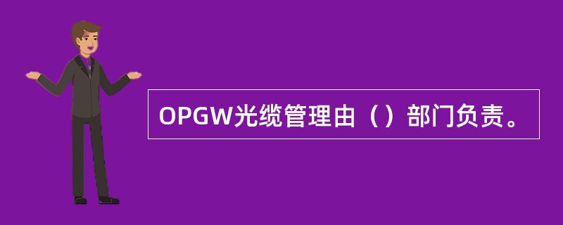 OPGW光缆管理由（）部门负责。