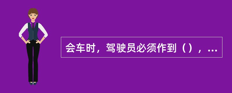 会车时，驾驶员必须作到（），选择适当地点靠右边通过。