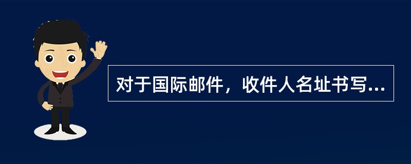 对于国际邮件，收件人名址书写顺序是：最后二行写（）。