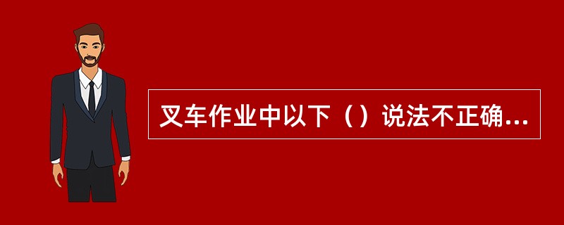 叉车作业中以下（）说法不正确的。