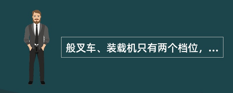 般叉车、装载机只有两个档位，则（）。