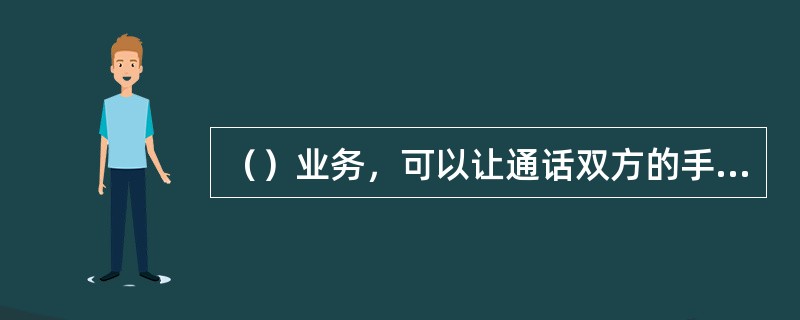 （）业务，可以让通话双方的手机上同步看到发起方的手机摄像头实时拍摄的视频画面。